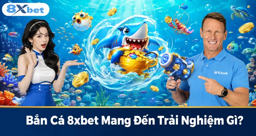 Bắn Cá 8xbet Mang Đến Trải Nghiệm Gì?