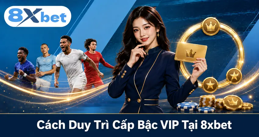 Cách Duy Trì Cấp Bậc VIP Tại 8xbet